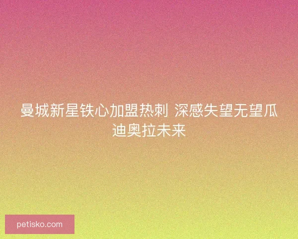 曼城新星铁心加盟热刺 深感失望无望瓜迪奥拉未来